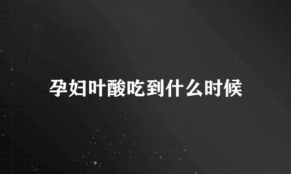 孕妇叶酸吃到什么时候