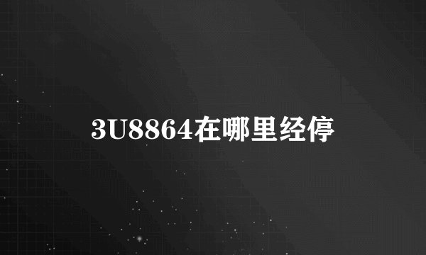 3U8864在哪里经停