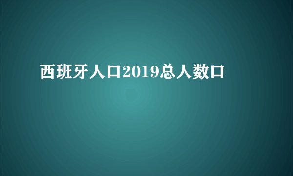 西班牙人口2019总人数口