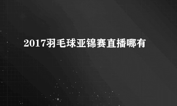 2017羽毛球亚锦赛直播哪有