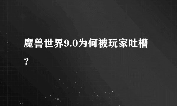 魔兽世界9.0为何被玩家吐槽？