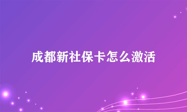 成都新社保卡怎么激活