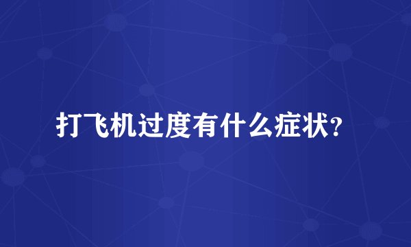 打飞机过度有什么症状？