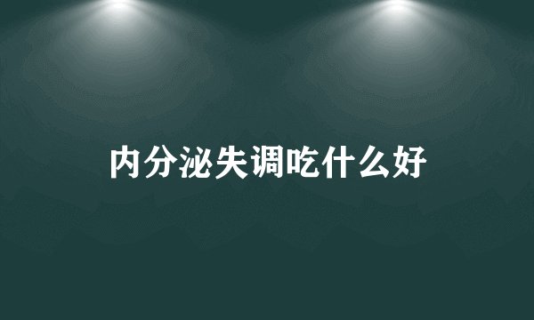 内分泌失调吃什么好