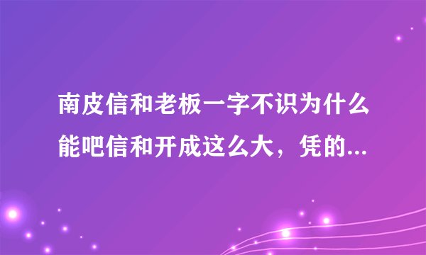 南皮信和老板一字不识为什么能吧信和开成这么大，凭的是什么本事？