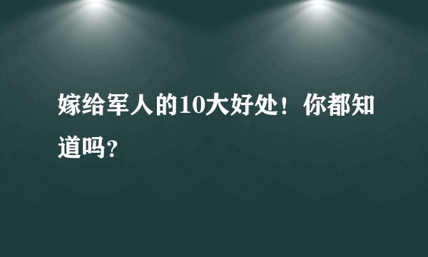 嫁给军人的10大好处！你都知道吗？