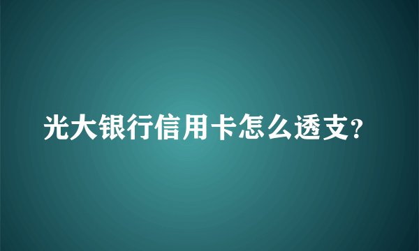 光大银行信用卡怎么透支？