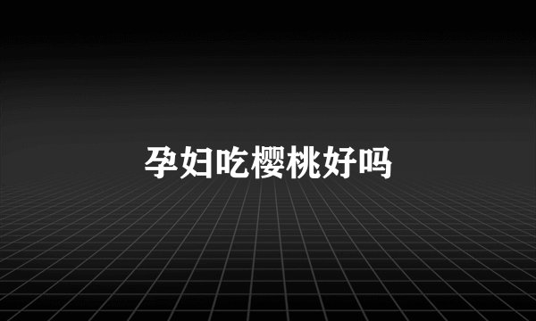 孕妇吃樱桃好吗