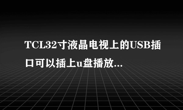TCL32寸液晶电视上的USB插口可以插上u盘播放里头的电影吗?