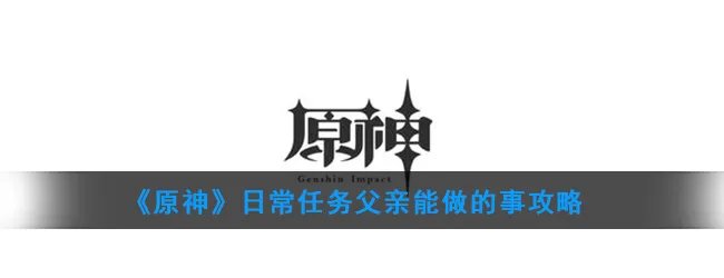 《原神》日常任务父亲能做的事攻略