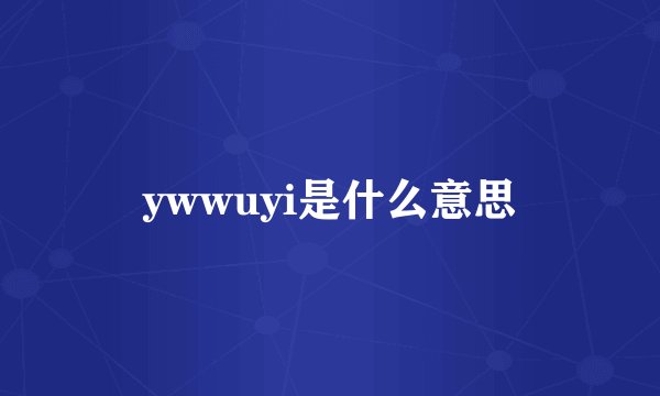 ywwuyi是什么意思