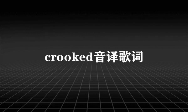 crooked音译歌词
