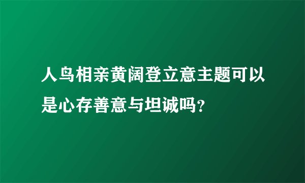 人鸟相亲黄阔登立意主题可以是心存善意与坦诚吗？