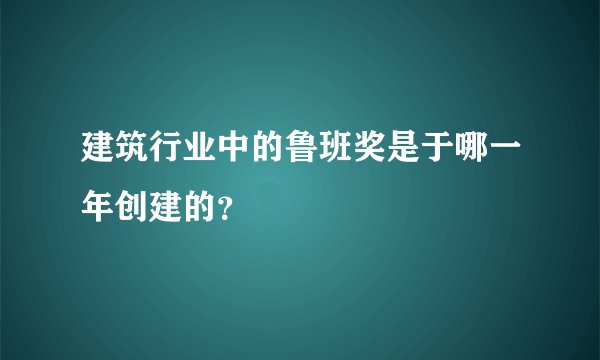 建筑行业中的鲁班奖是于哪一年创建的？
