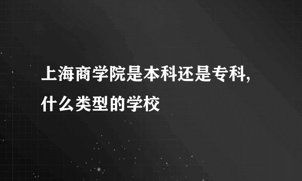 上海商学院是本科还是专科,什么类型的学校
