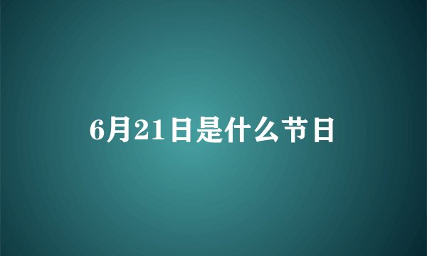 6月21日是什么节日