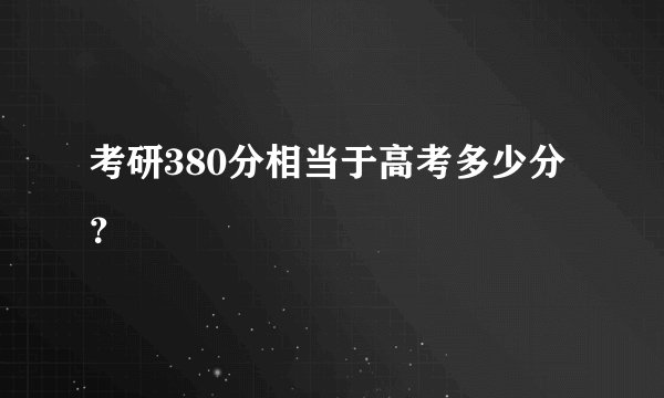 考研380分相当于高考多少分？