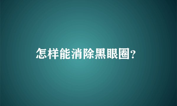 怎样能消除黑眼圈？