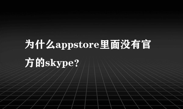 为什么appstore里面没有官方的skype？