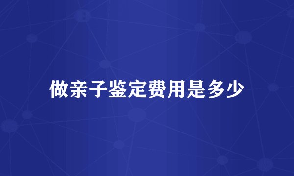 做亲子鉴定费用是多少