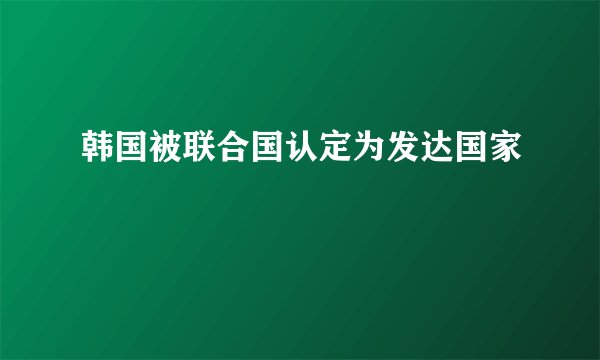 韩国被联合国认定为发达国家