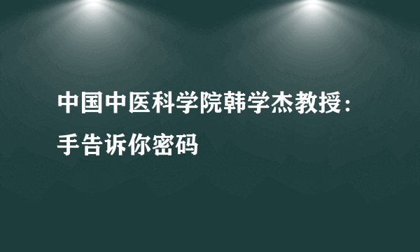 中国中医科学院韩学杰教授：手告诉你密码