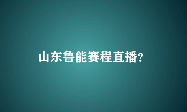 山东鲁能赛程直播？