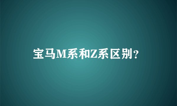 宝马M系和Z系区别？