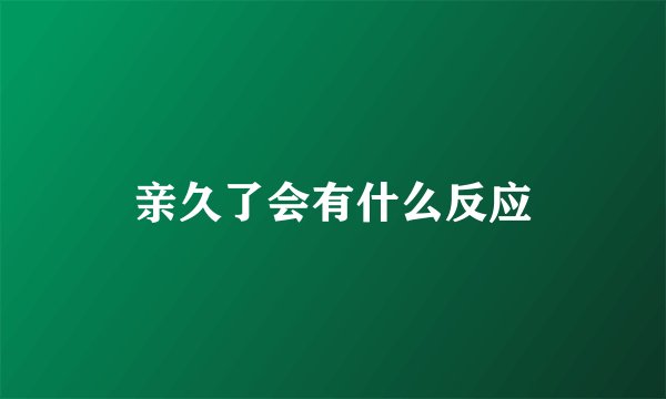 亲久了会有什么反应