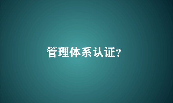 管理体系认证？