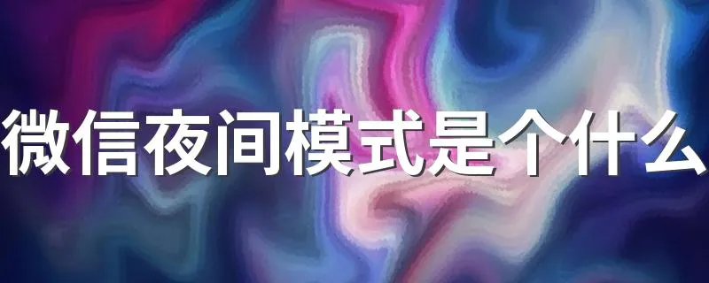 微信夜间模式是个什么 微信夜间模式的意思