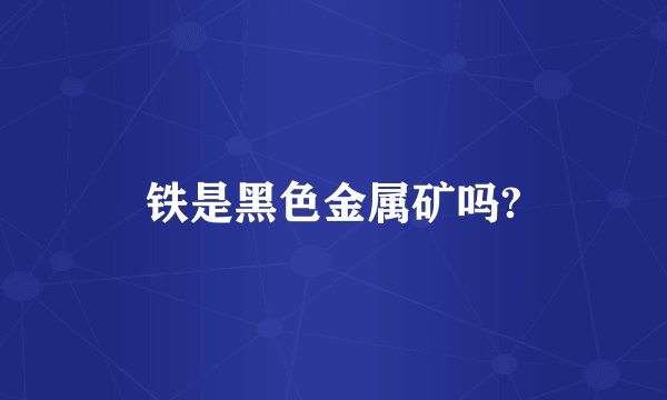 铁是黑色金属矿吗?
