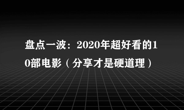 盘点一波：2020年超好看的10部电影（分享才是硬道理）