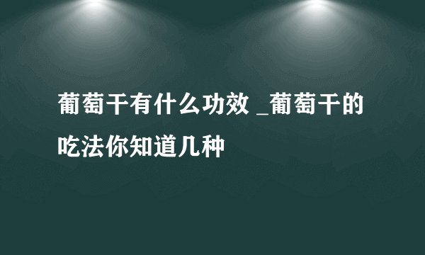 葡萄干有什么功效 _葡萄干的吃法你知道几种