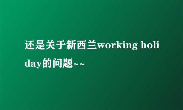 还是关于新西兰working holiday的问题~~