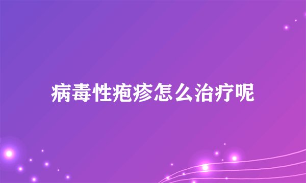 病毒性疱疹怎么治疗呢