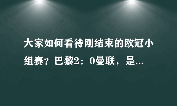 大家如何看待刚结束的欧冠小组赛？巴黎2：0曼联，是不是其实力的体现呢？