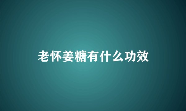 老怀姜糖有什么功效