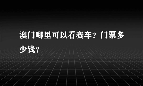 澳门哪里可以看赛车？门票多少钱？