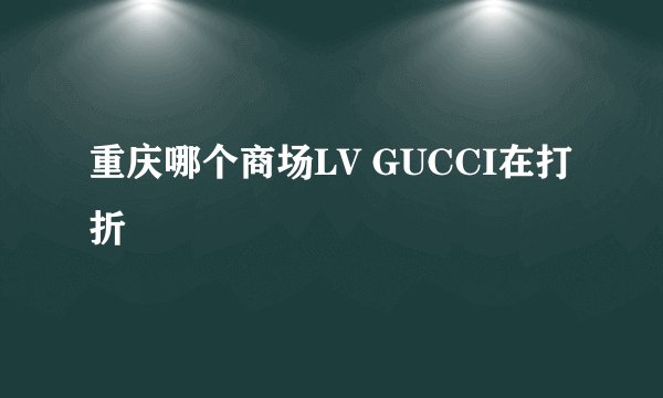 重庆哪个商场LV GUCCI在打折