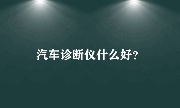 汽车诊断仪什么好？