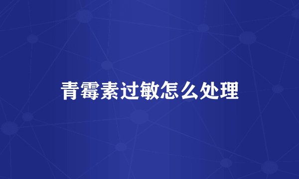 青霉素过敏怎么处理