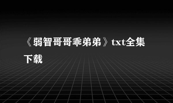 《弱智哥哥乖弟弟》txt全集下载