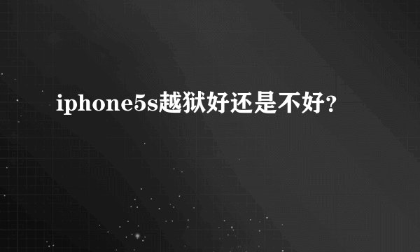iphone5s越狱好还是不好？