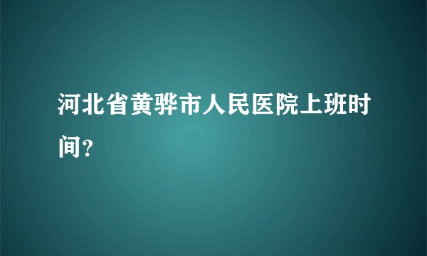 河北省黄骅市人民医院上班时间？