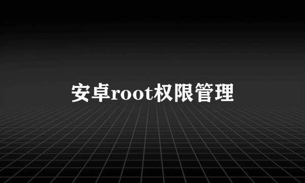 安卓root权限管理