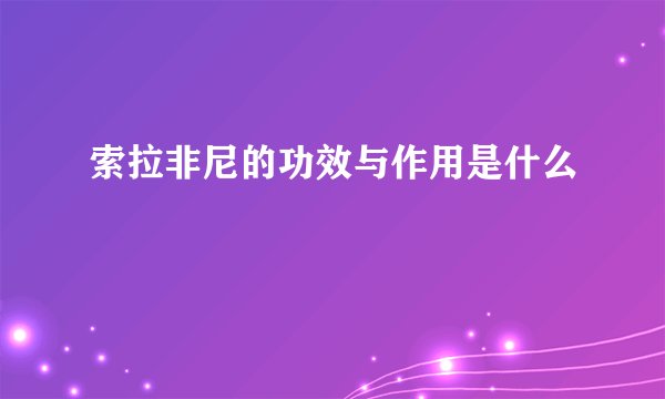 索拉非尼的功效与作用是什么