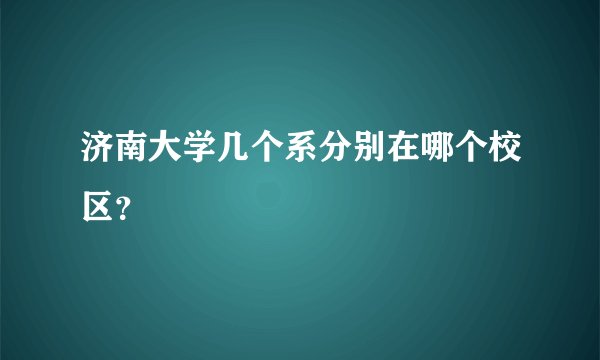 济南大学几个系分别在哪个校区？