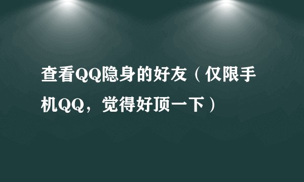 查看QQ隐身的好友（仅限手机QQ，觉得好顶一下）