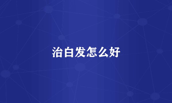 治白发怎么好